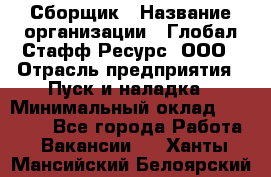 Сборщик › Название организации ­ Глобал Стафф Ресурс, ООО › Отрасль предприятия ­ Пуск и наладка › Минимальный оклад ­ 45 000 - Все города Работа » Вакансии   . Ханты-Мансийский,Белоярский г.